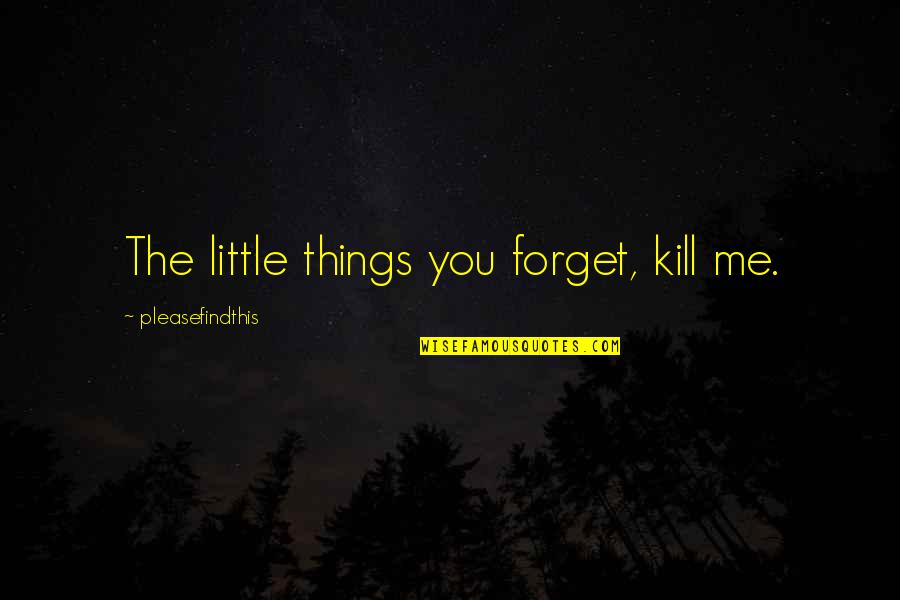 Ledermann Michael Quotes By Pleasefindthis: The little things you forget, kill me.