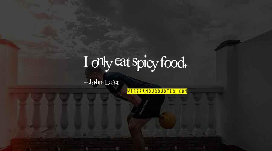 Ledet Quotes By Joshua Ledet: I only eat spicy food.