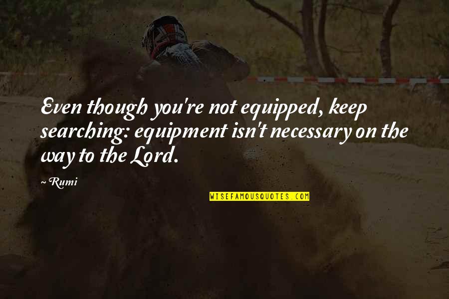 Ledet Quotes By Rumi: Even though you're not equipped, keep searching: equipment