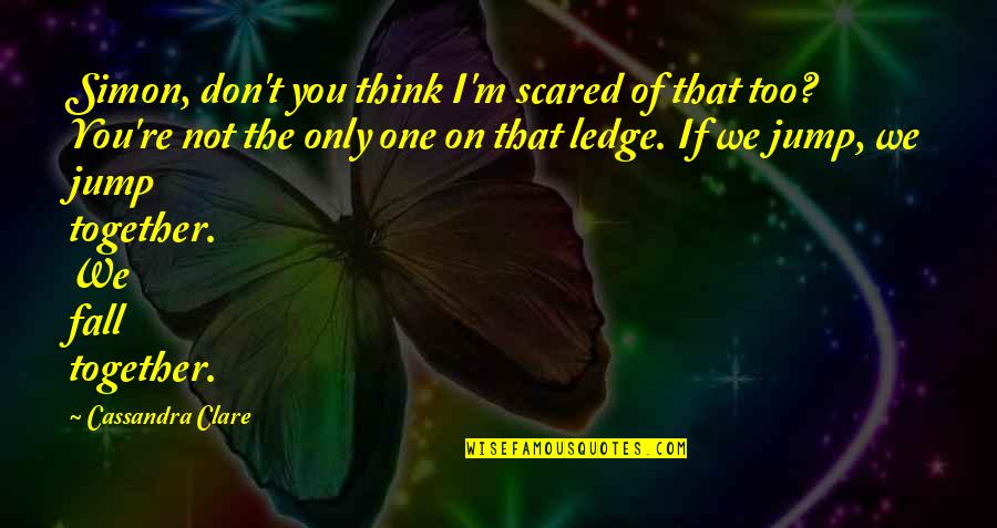 Ledge Quotes By Cassandra Clare: Simon, don't you think I'm scared of that