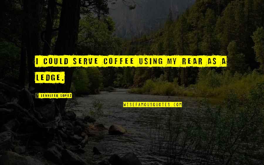 Ledge Quotes By Jennifer Lopez: I could serve coffee using my rear as