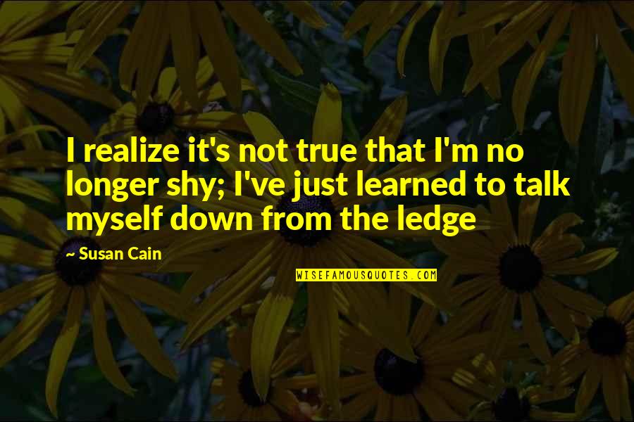 Ledge Quotes By Susan Cain: I realize it's not true that I'm no