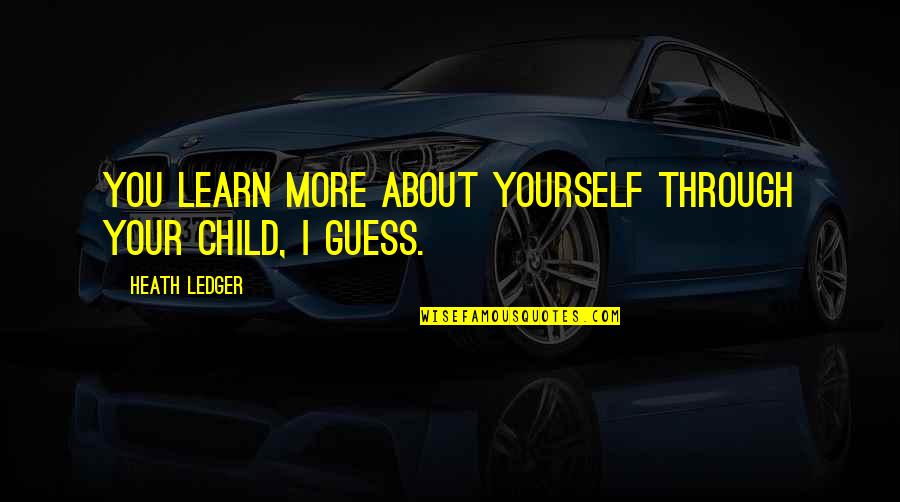 Ledger Quotes By Heath Ledger: You learn more about yourself through your child,