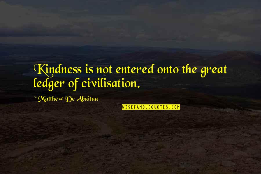Ledger Quotes By Matthew De Abaitua: Kindness is not entered onto the great ledger