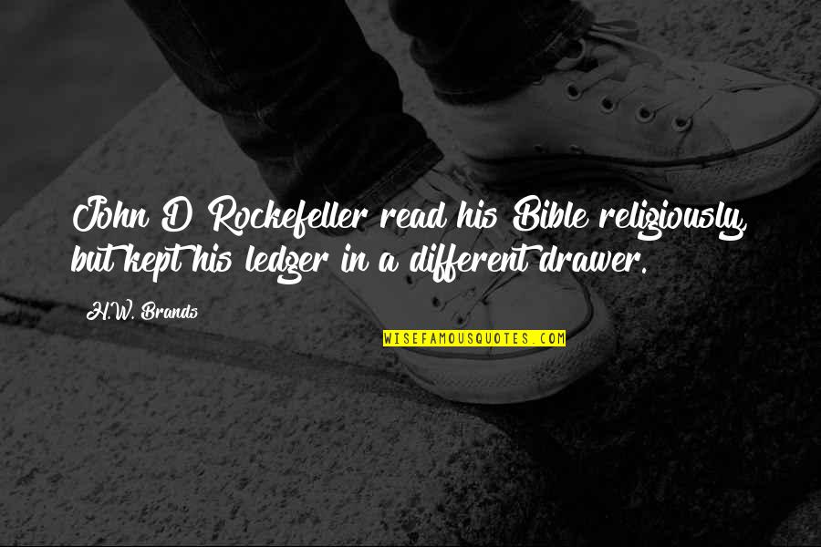 Ledger's Quotes By H.W. Brands: John D Rockefeller read his Bible religiously, but