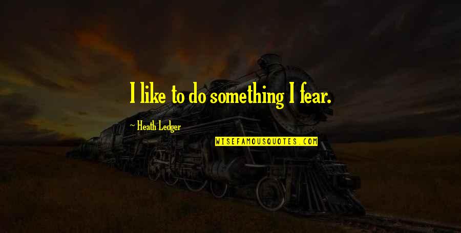 Ledger's Quotes By Heath Ledger: I like to do something I fear.