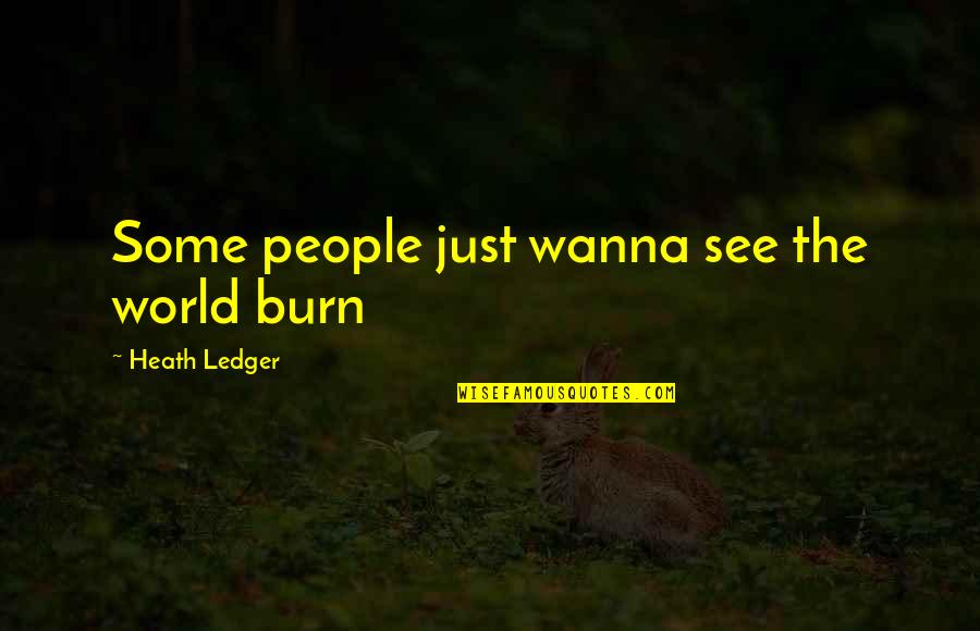 Ledger's Quotes By Heath Ledger: Some people just wanna see the world burn