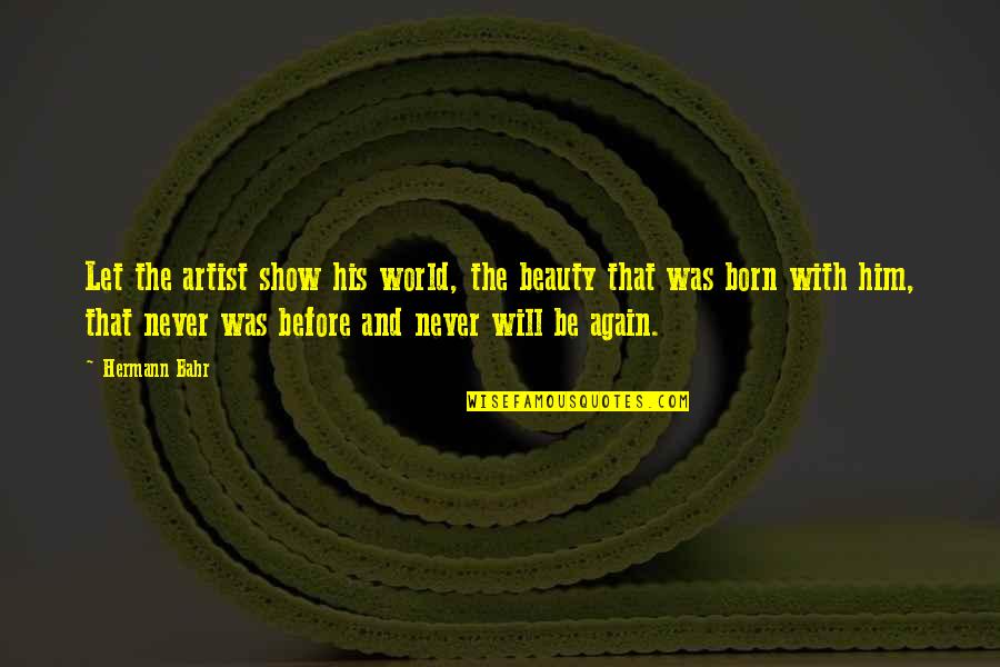 Lediana Mevlan Quotes By Hermann Bahr: Let the artist show his world, the beauty