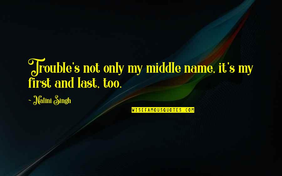 Ledige Quotes By Nalini Singh: Trouble's not only my middle name, it's my