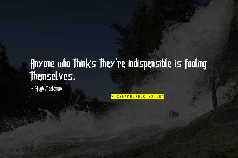 Ledinek Machinery Quotes By Hugh Jackman: Anyone who thinks they're indispensible is fooling themselves.