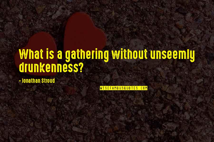 Ledingham Buick Quotes By Jonathan Stroud: What is a gathering without unseemly drunkenness? Ledingham Buick Quotes By Jonathan Stroud: What is a gathering without unseemly drunkenness?