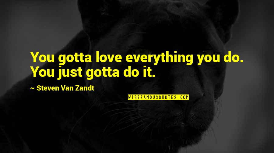 Ledingham Buick Quotes By Steven Van Zandt: You gotta love everything you do. You just Ledingham Buick Quotes By Steven Van Zandt: You gotta love everything you do. You just