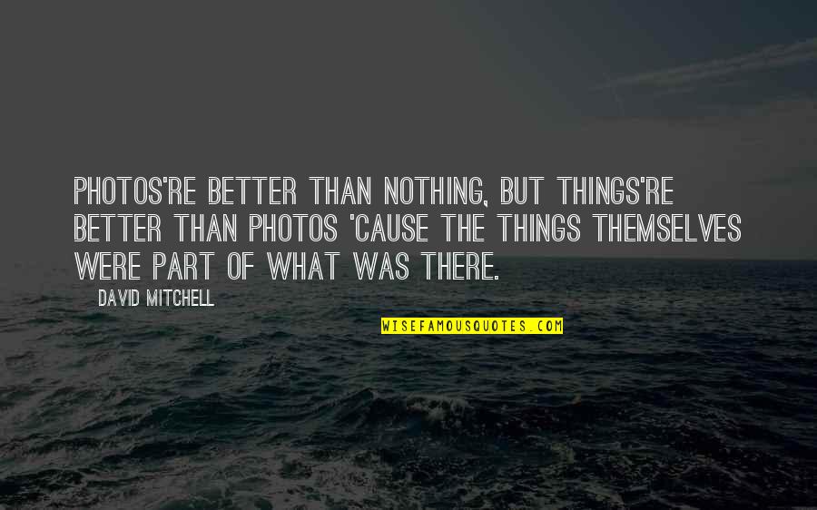 Ledis Quotes By David Mitchell: Photos're better than nothing, but things're better than