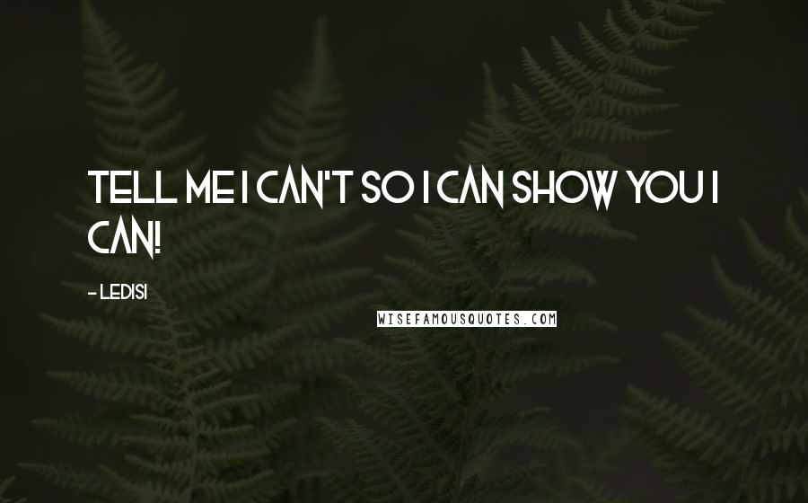 Ledisi quotes: Tell me I can't so I can show you I CAN! Ledisi quotes: Tell me I can't so I can show you I CAN!