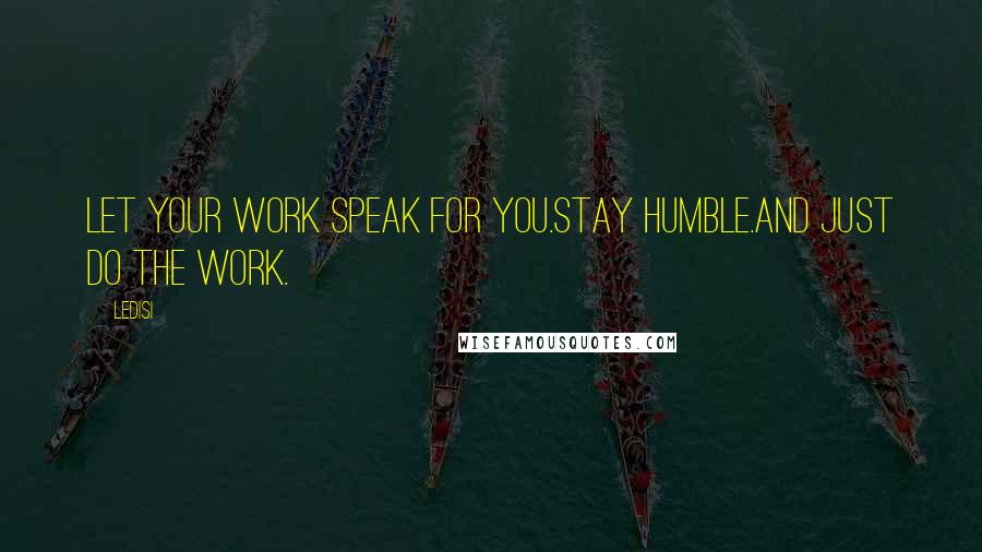 Ledisi quotes: Let your work speak for you.Stay humble.And just DO the work. Ledisi quotes: Let your work speak for you.Stay humble.And just DO the work.