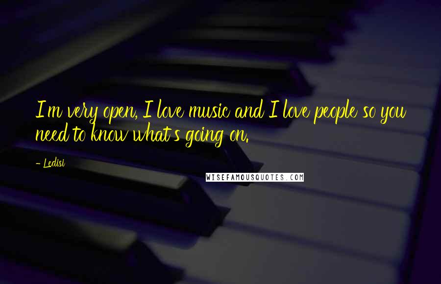 Ledisi quotes: I'm very open, I love music and I love people so you need to know what's going on. Ledisi quotes: I'm very open, I love music and I love people so you need to know what's going on.