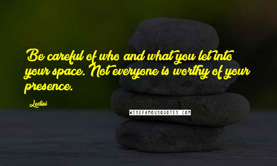 Ledisi quotes: Be careful of who and what you let into your space. Not everyone is worthy of your presence. Ledisi quotes: Be careful of who and what you let into your space. Not everyone is worthy of your presence.