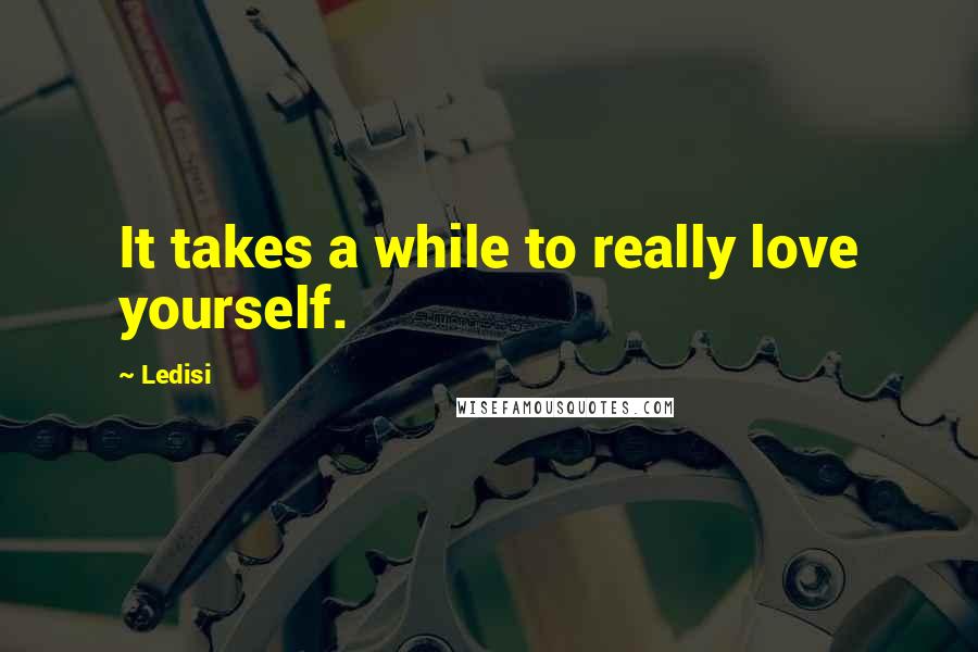 Ledisi quotes: It takes a while to really love yourself. Ledisi quotes: It takes a while to really love yourself.