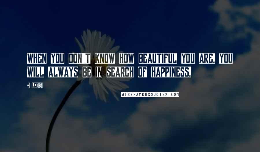 Ledisi quotes: When you don't know how beautiful you are, you will always be in search of happiness.