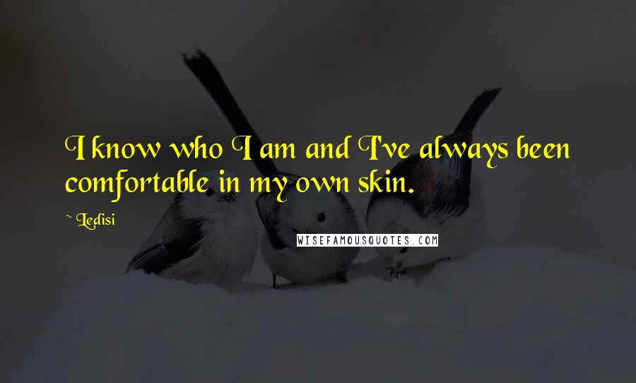 Ledisi quotes: I know who I am and I've always been comfortable in my own skin. Ledisi quotes: I know who I am and I've always been comfortable in my own skin.