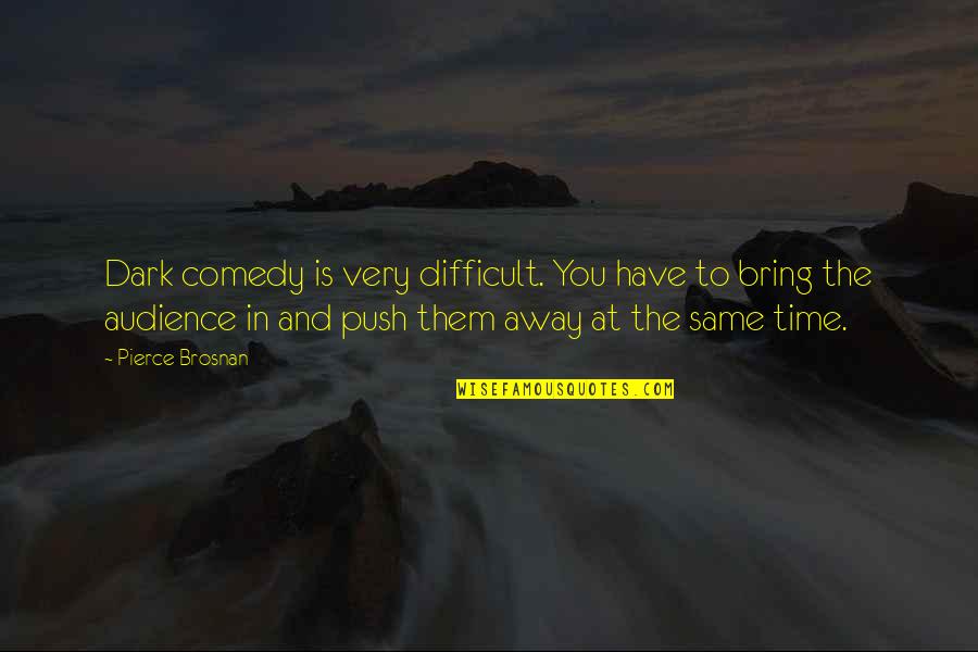 Ledora May Quotes By Pierce Brosnan: Dark comedy is very difficult. You have to Ledora May Quotes By Pierce Brosnan: Dark comedy is very difficult. You have to