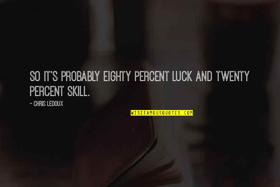 Ledoux's Quotes By Chris LeDoux: So it's probably eighty percent luck and twenty