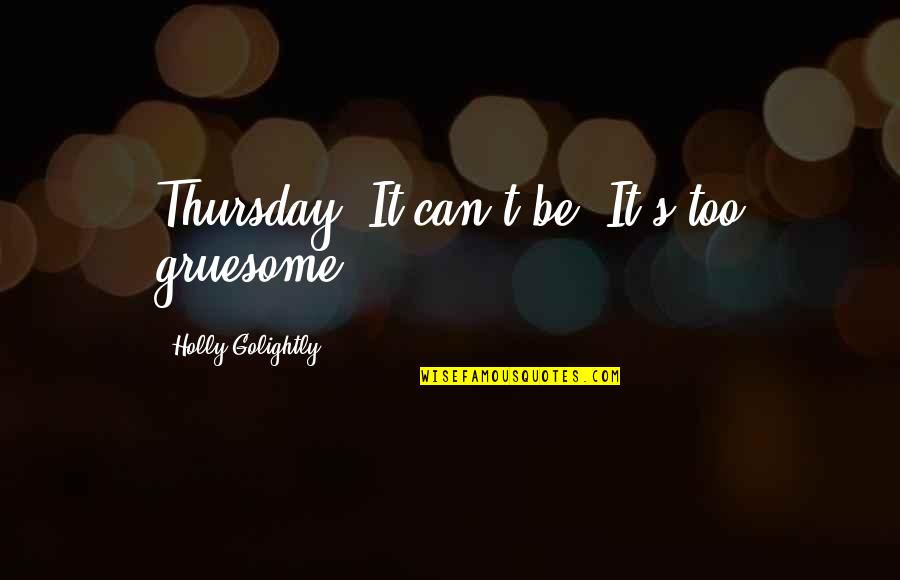 Leducq Corporation Quotes By Holly Golightly: Thursday! It can't be! It's too gruesome! Leducq Corporation Quotes By Holly Golightly: Thursday! It can't be! It's too gruesome!