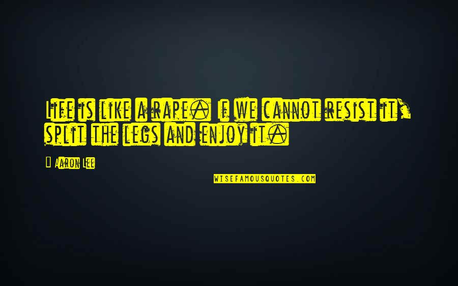 Lee Aaron Quotes By Aaron Lee: Life is like a rape. If we cannot