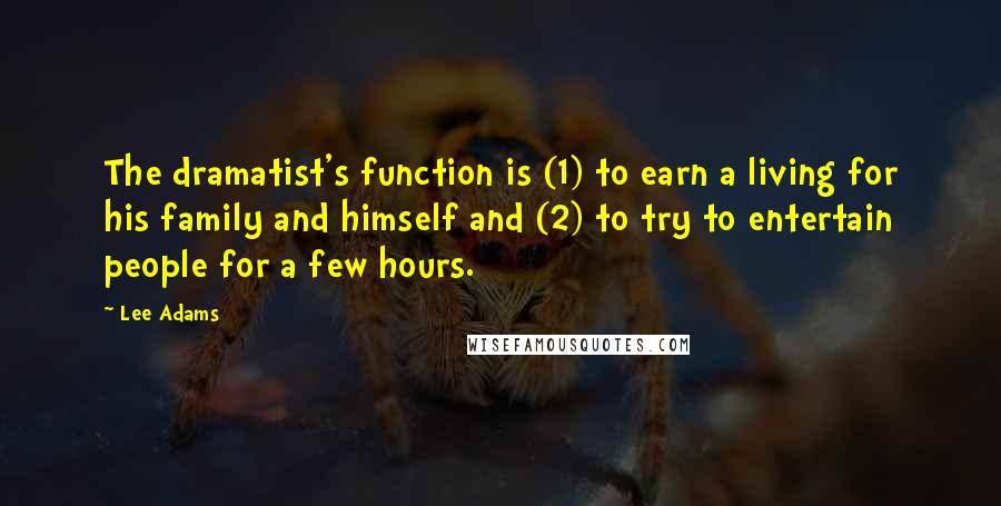 Lee Adams quotes: The dramatist's function is (1) to earn a living for his family and himself and (2) to try to entertain people for a few hours.