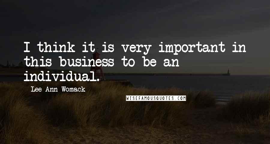 Lee Ann Womack quotes: I think it is very important in this business to be an individual.