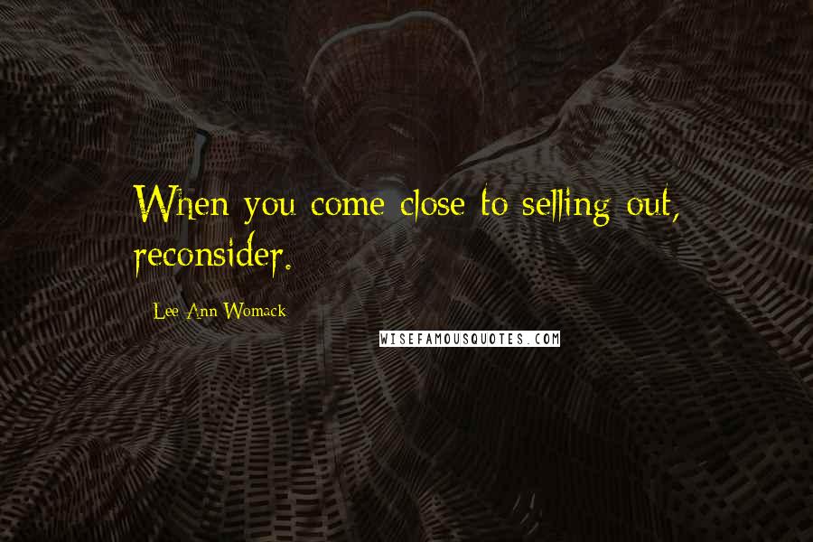 Lee Ann Womack quotes: When you come close to selling out, reconsider.