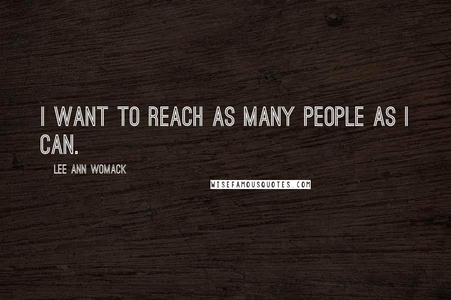 Lee Ann Womack quotes: I want to reach as many people as I can.