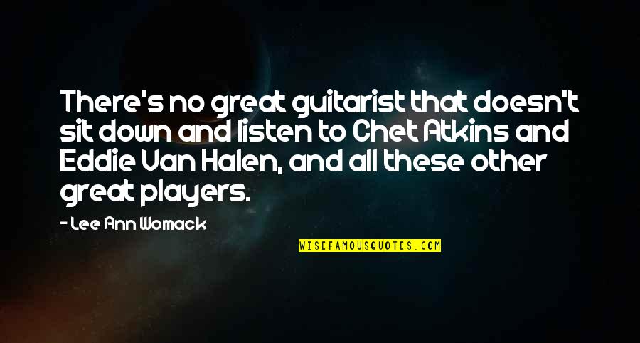 Lee Ann Womack Quotes By Lee Ann Womack: There's no great guitarist that doesn't sit down Lee Ann Womack Quotes By Lee Ann Womack: There's no great guitarist that doesn't sit down