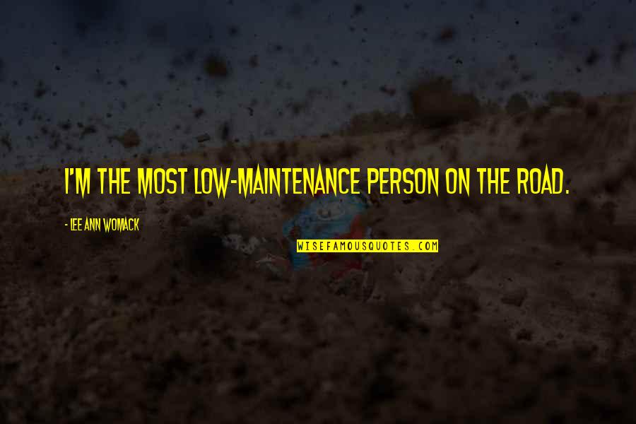 Lee Ann Womack Quotes By Lee Ann Womack: I'm the most low-maintenance person on the road. Lee Ann Womack Quotes By Lee Ann Womack: I'm the most low-maintenance person on the road.