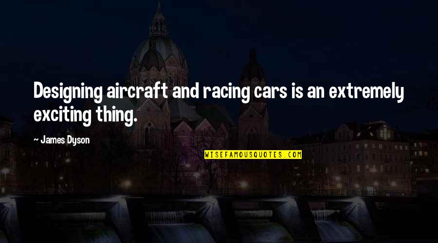 Lee Atwater Confession Quote Quotes By James Dyson: Designing aircraft and racing cars is an extremely