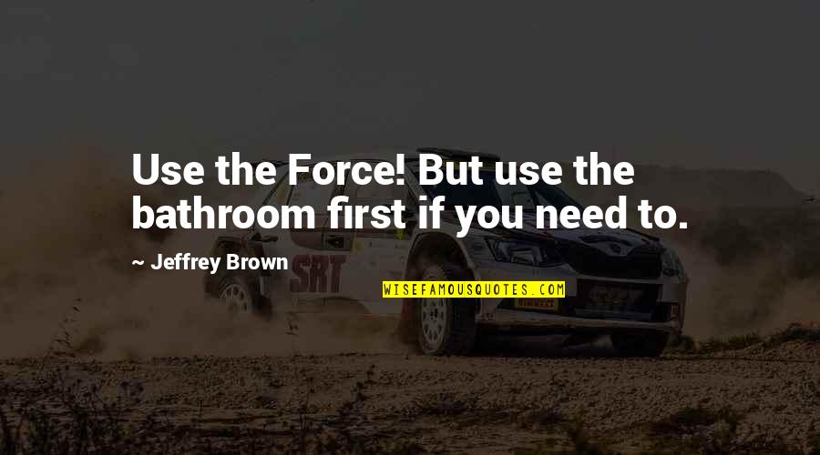 Lee Atwater N Word Quote Quotes By Jeffrey Brown: Use the Force! But use the bathroom first