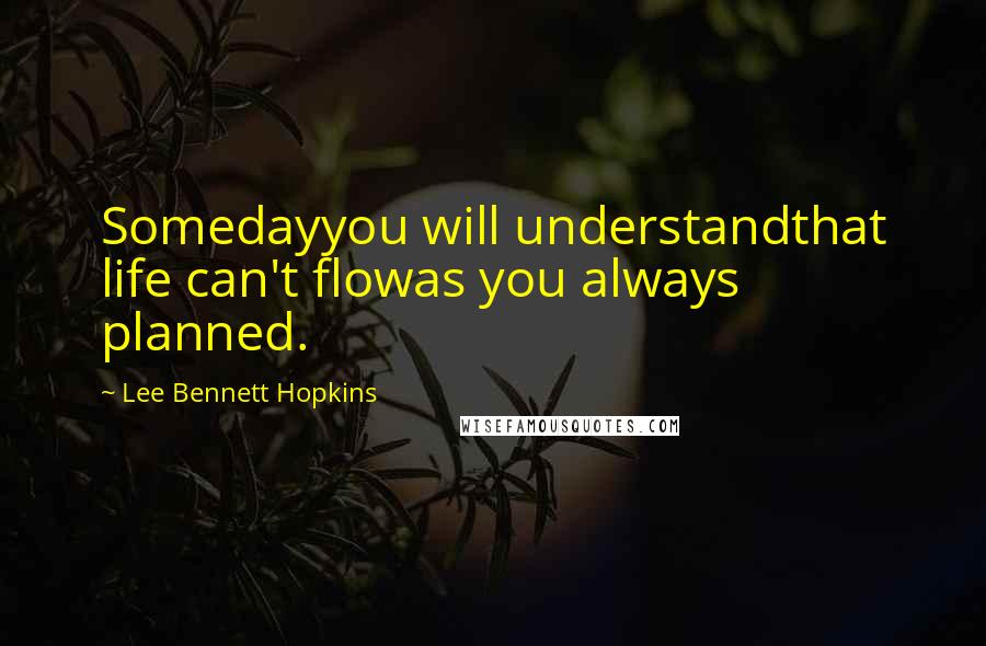 Lee Bennett Hopkins quotes: Somedayyou will understandthat life can't flowas you always planned.