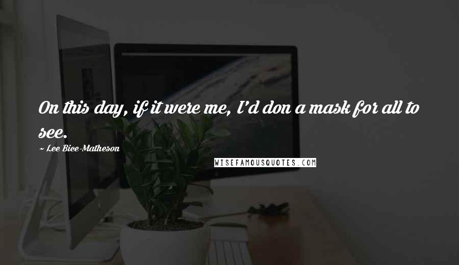 Lee Bice-Matheson quotes: On this day, if it were me, I'd don a mask for all to see.