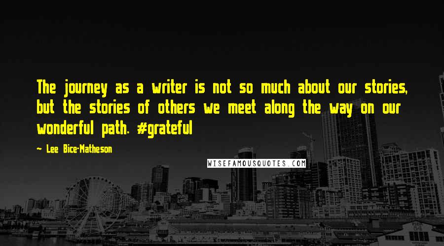 Lee Bice-Matheson quotes: The journey as a writer is not so much about our stories, but the stories of others we meet along the way on our wonderful path. #grateful