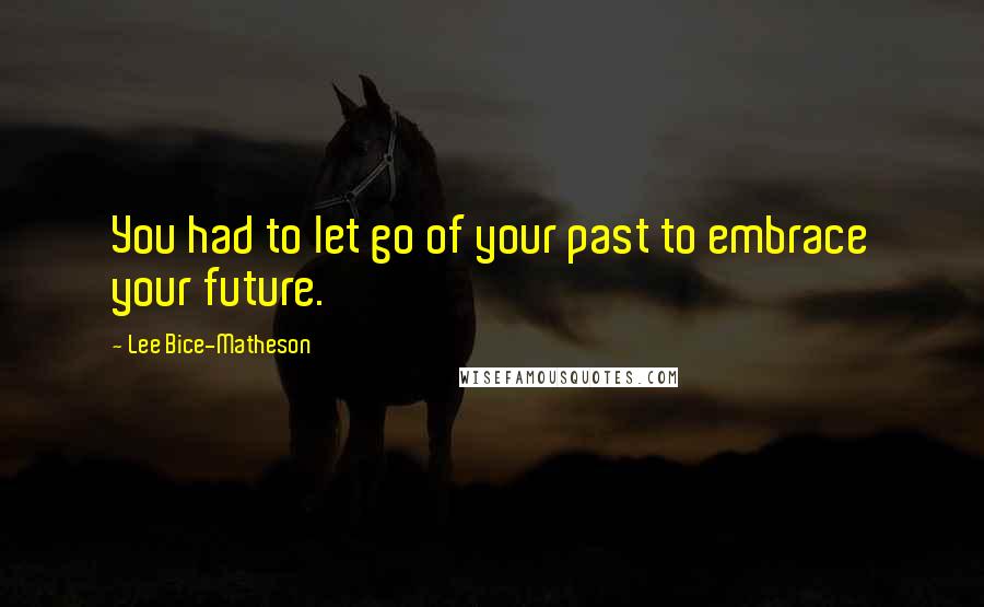 Lee Bice-Matheson quotes: You had to let go of your past to embrace your future.