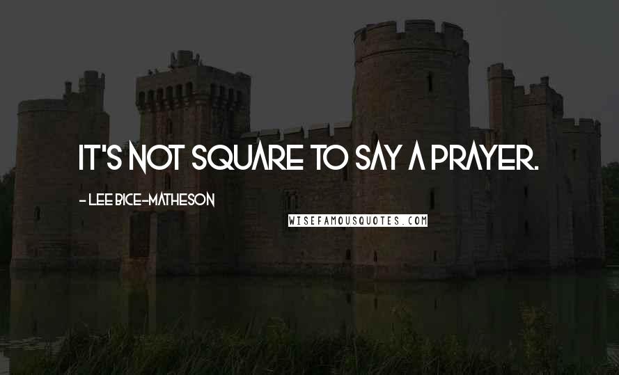 Lee Bice-Matheson quotes: It's not square to say a prayer.