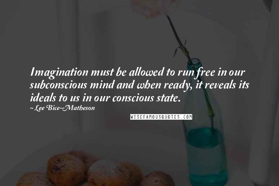 Lee Bice-Matheson quotes: Imagination must be allowed to run free in our subconscious mind and when ready, it reveals its ideals to us in our conscious state.