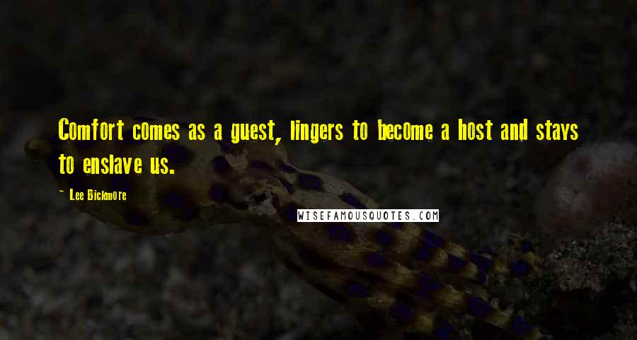 Lee Bickmore quotes: Comfort comes as a guest, lingers to become a host and stays to enslave us.