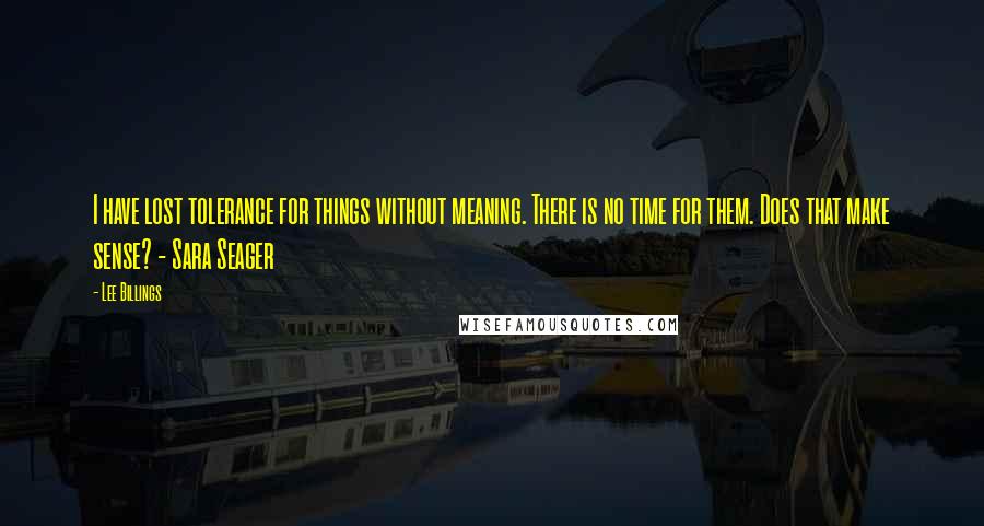 Lee Billings quotes: I have lost tolerance for things without meaning. There is no time for them. Does that make sense? - Sara Seager Lee Billings quotes: I have lost tolerance for things without meaning. There is no time for them. Does that make sense? - Sara Seager