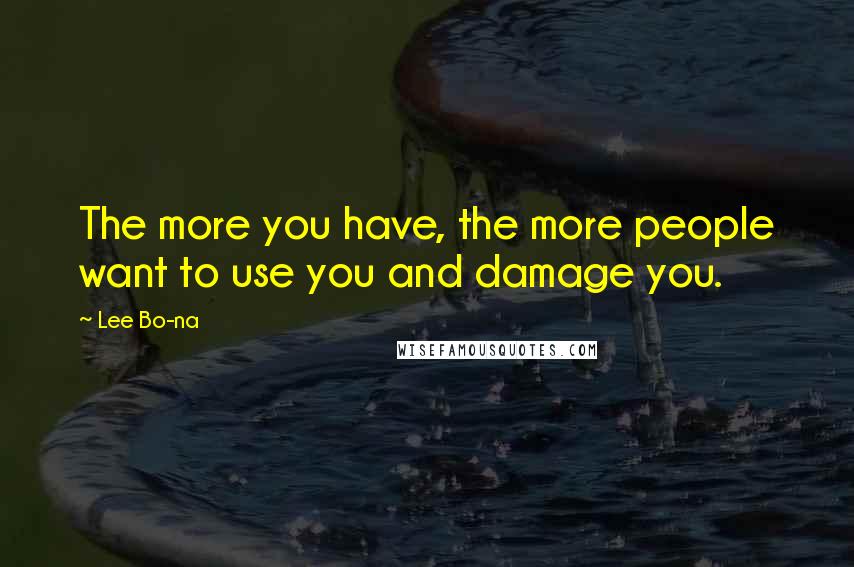 Lee Bo-na quotes: The more you have, the more people want to use you and damage you.