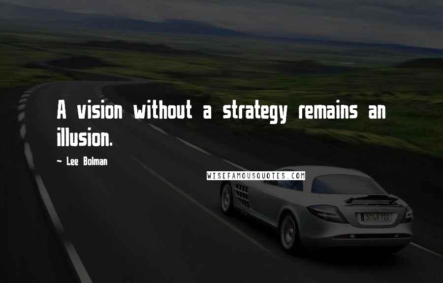 Lee Bolman quotes: A vision without a strategy remains an illusion.