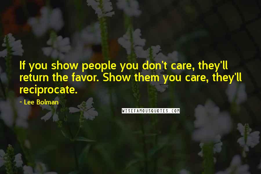 Lee Bolman quotes: If you show people you don't care, they'll return the favor. Show them you care, they'll reciprocate.