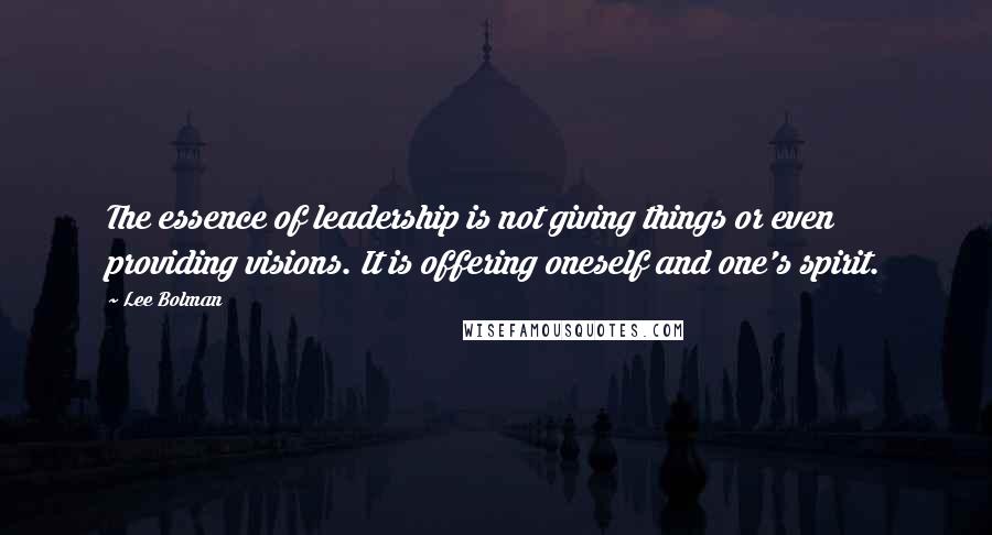 Lee Bolman quotes: The essence of leadership is not giving things or even providing visions. It is offering oneself and one's spirit.