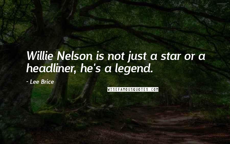 Lee Brice quotes: Willie Nelson is not just a star or a headliner, he's a legend.