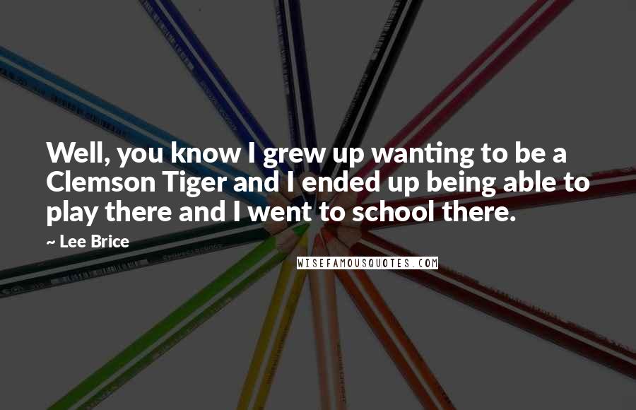 Lee Brice quotes: Well, you know I grew up wanting to be a Clemson Tiger and I ended up being able to play there and I went to school there.